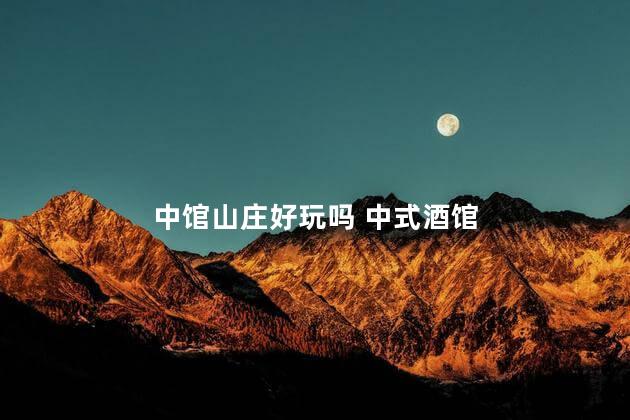 中馆山庄好玩吗 中式酒馆